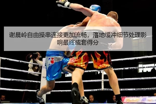 谢晨岭自由操串连接更加流畅，落地缓冲细节处理影响最终成套得分